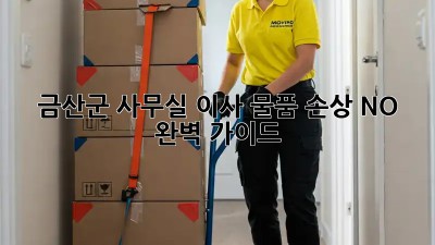 금산군 사무실 이사, 물품 손상 NO! 완벽 가이드 💯