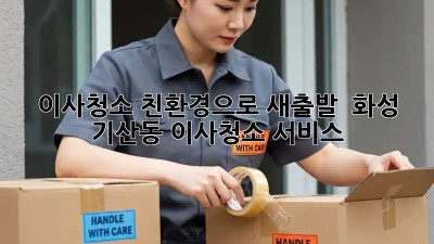이사청소, 친환경으로 새출발!  화성 기산동 이사청소 서비스