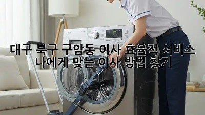 대구 북구 구암동 이사 효율적 서비스: 나에게 맞는 이사 방법 찾기! 🏡🚚